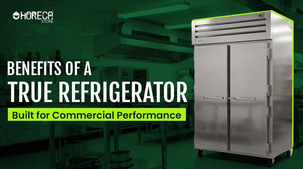 "Benefits of a True Refrigerator Built for Commercial Performance"